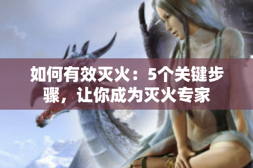 如何有效滅火：5個(gè)關(guān)鍵步驟，讓你成為滅火專家