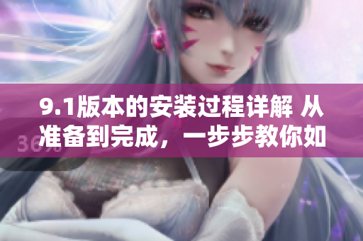 9.1版本的安裝過(guò)程詳解 從準(zhǔn)備到完成，一步步教你如何進(jìn)行安裝