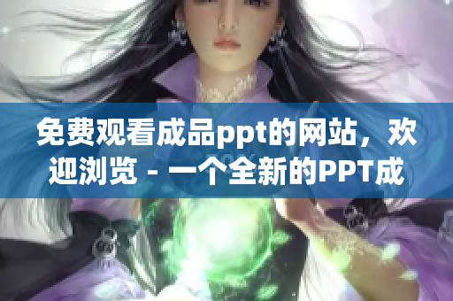 免費(fèi)觀看成品ppt的網(wǎng)站，歡迎瀏覽 - 一個全新的PPT成品網(wǎng)站免費(fèi)展示平臺