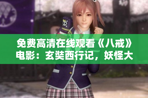 免費(fèi)高清在線觀看《八戒》電影：玄奘西行記，妖怪大戰(zhàn)無間道