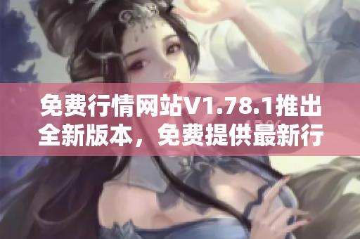 免費(fèi)行情網(wǎng)站V1.78.1推出全新版本，免費(fèi)提供最新行情數(shù)據(jù)