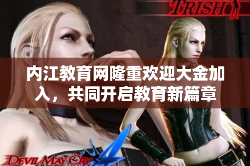 內(nèi)江教育網(wǎng)隆重歡迎大金加入，共同開啟教育新篇章