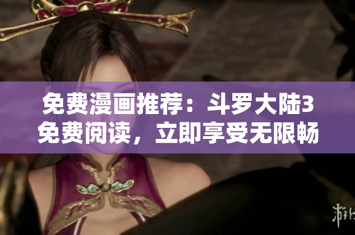免費(fèi)漫畫推薦：斗羅大陸3免費(fèi)閱讀，立即享受無限暢讀！