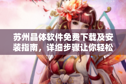 蘇州晶體軟件免費(fèi)下載及安裝指南，詳細(xì)步驟讓你輕松搞定