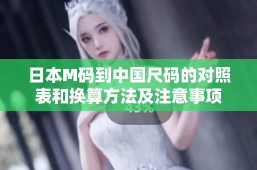 日本M碼到中國尺碼的對照表和換算方法及注意事項(xiàng)