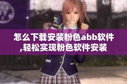 怎么下載安裝粉色abb軟件,輕松實(shí)現(xiàn)粉色軟件安裝