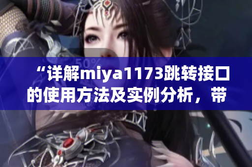 “詳解miya1173跳轉(zhuǎn)接口的使用方法及實(shí)例分析，帶來更加便捷的接口調(diào)用體驗(yàn)”