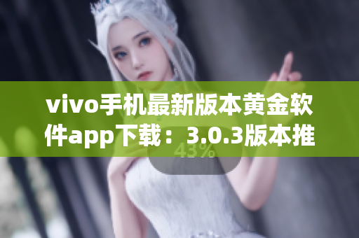 vivo手機(jī)最新版本黃金軟件app下載：3.0.3版本推出，功能升級(jí)迎新優(yōu)化