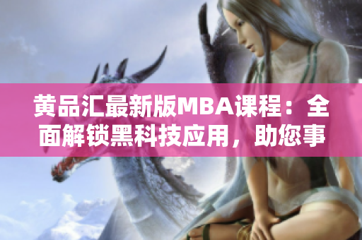 黃品匯最新版MBA課程：全面解鎖黑科技應(yīng)用，助您事業(yè)騰飛