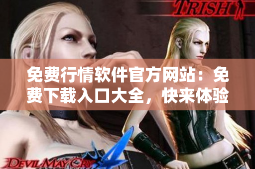 免費(fèi)行情軟件官方網(wǎng)站：免費(fèi)下載入口大全，快來體驗(yàn)最新版軟件！