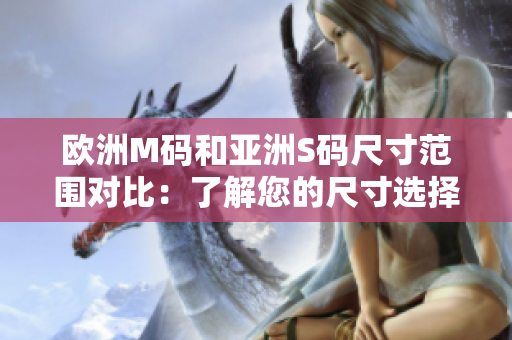 歐洲M碼和亞洲S碼尺寸范圍對(duì)比：了解您的尺寸選擇更容易