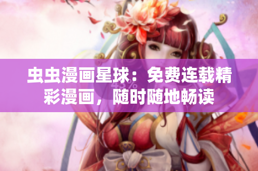 蟲蟲漫畫星球：免費(fèi)連載精彩漫畫，隨時隨地暢讀