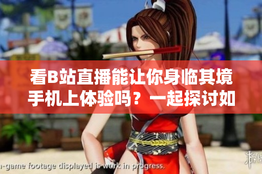 看B站直播能讓你身臨其境手機(jī)上體驗(yàn)嗎？一起探討如何在手機(jī)上觀看B站直播