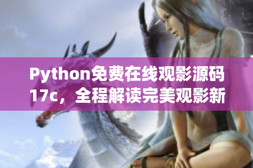 Python免費(fèi)在線觀影源碼17c，全程解讀完美觀影新體驗(yàn)
