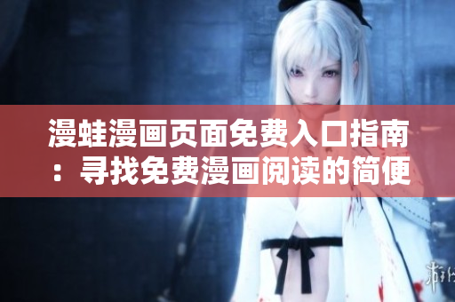 漫蛙漫畫頁面免費(fèi)入口指南：尋找免費(fèi)漫畫閱讀的簡便途徑