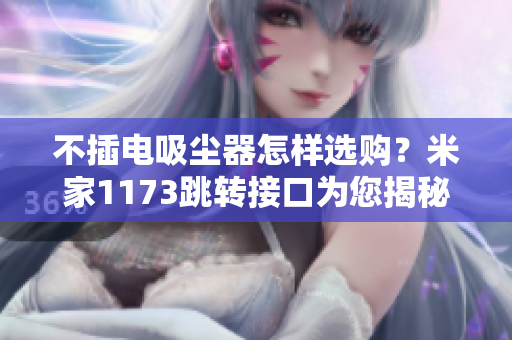 不插電吸塵器怎樣選購？米家1173跳轉(zhuǎn)接口為您揭秘最佳選擇