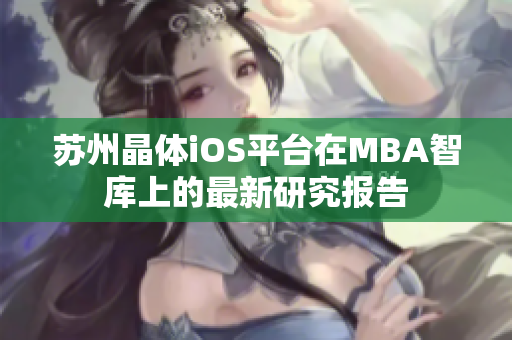 蘇州晶體iOS平臺在MBA智庫上的最新研究報告