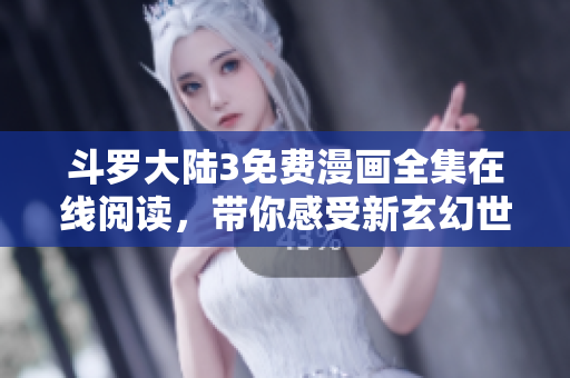 斗羅大陸3免費(fèi)漫畫全集在線閱讀，帶你感受新玄幻世界