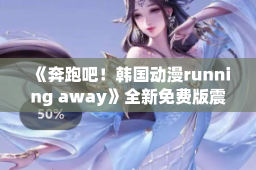 《奔跑吧！韓國動(dòng)漫running away》全新免費(fèi)版震撼上線，精彩不容錯(cuò)過！