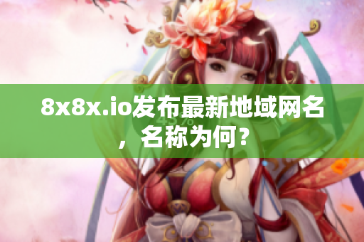 8x8x.io發(fā)布最新地域網(wǎng)名，名稱為何？