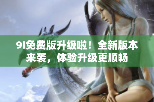 9I免費版升級啦！全新版本來襲，體驗升級更順暢