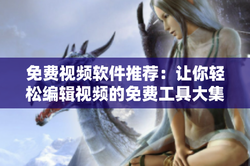免費視頻軟件推薦：讓你輕松編輯視頻的免費工具大集合