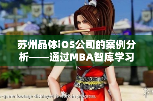 蘇州晶體iOS公司的案例分析——通過MBA智庫學(xué)習(xí)全新商業(yè)管理經(jīng)驗