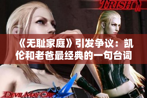 《無恥家庭》引發(fā)爭議：凱倫和老爸最經(jīng)典的一句臺詞揭秘