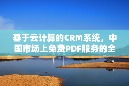 基于云計算的CRM系統(tǒng)，中國市場上免費PDF服務(wù)的全面解析