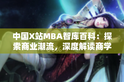 中國X站MBA智庫百科：探索商業(yè)潮流，深度解讀商學(xué)院知識(shí) --- 為商業(yè)精英提供全方位指南