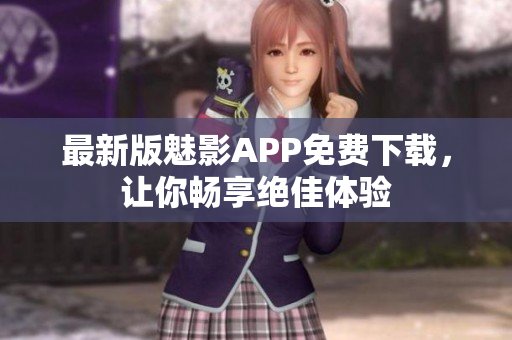 最新版魅影APP免費下載，讓你暢享絕佳體驗