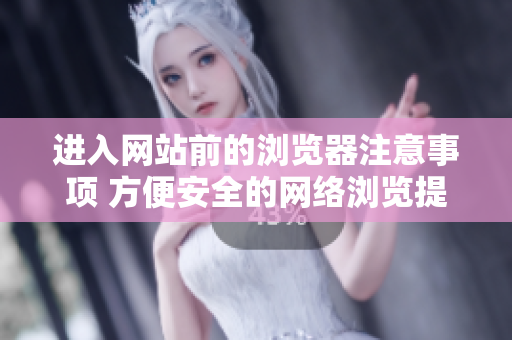 進(jìn)入網(wǎng)站前的瀏覽器注意事項(xiàng) 方便安全的網(wǎng)絡(luò)瀏覽提示