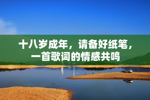 十八歲成年，請(qǐng)備好紙筆，一首歌詞的情感共鳴