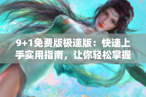 9+1免費(fèi)版極速版：快速上手實(shí)用指南，讓你輕松掌握全部功能