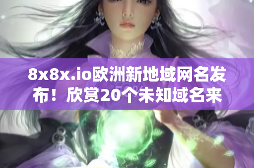 8x8x.io歐洲新地域網(wǎng)名發(fā)布！欣賞20個(gè)未知域名來(lái)源
