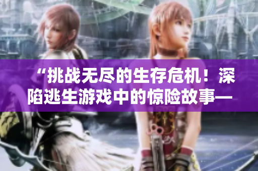 “挑戰(zhàn)無(wú)盡的生存危機(jī)！深陷逃生游戲中的驚險(xiǎn)故事——桃子燈的逃生冒險(xiǎn)”
