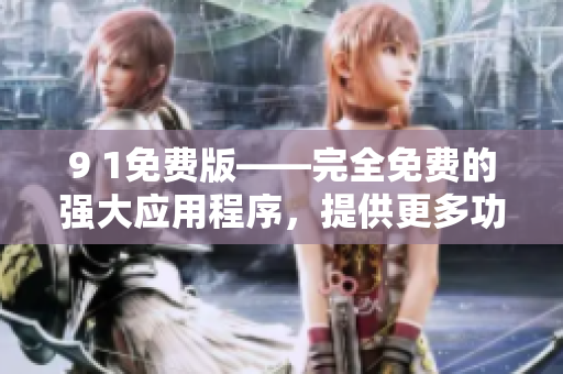 9 1免費(fèi)版——完全免費(fèi)的強(qiáng)大應(yīng)用程序，提供更多功能和全新體驗(yàn)