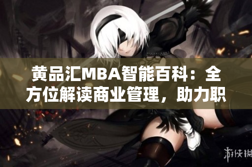 黃品匯MBA智能百科：全方位解讀商業(yè)管理，助力職場精英成長