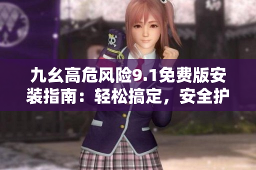 九幺高危風(fēng)險(xiǎn)9.1免費(fèi)版安裝指南：輕松搞定，安全護(hù)航