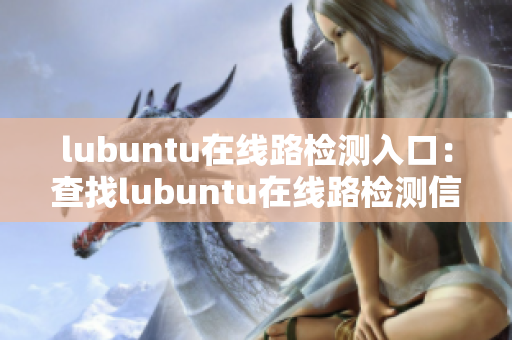 lubuntu在線路檢測(cè)入口：查找lubuntu在線路檢測(cè)信息
