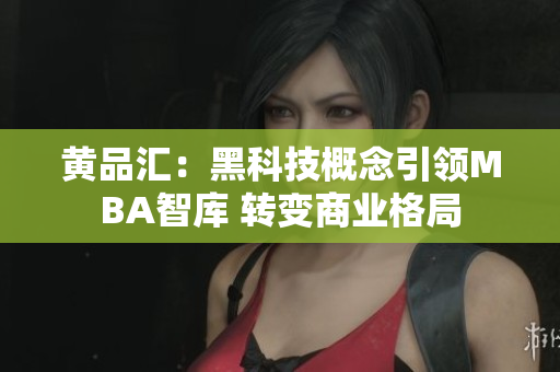 黃品匯：黑科技概念引領MBA智庫 轉(zhuǎn)變商業(yè)格局
