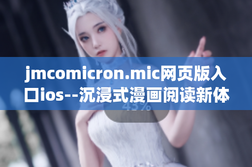 jmcomicron.mic網(wǎng)頁(yè)版入口ios--沉浸式漫畫閱讀新體驗(yàn)