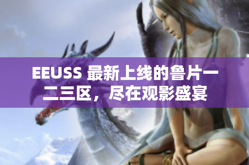 EEUSS 最新上線的魯片一二三區(qū)，盡在觀影盛宴
