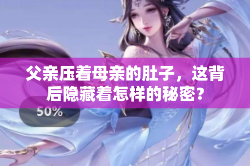 父親壓著母親的肚子，這背后隱藏著怎樣的秘密？