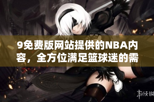 9免費版網(wǎng)站提供的NBA內(nèi)容，全方位滿足籃球迷的需求