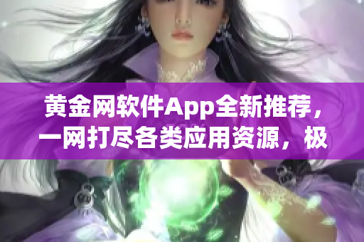 黃金網(wǎng)軟件App全新推薦，一網(wǎng)打盡各類應用資源，極速下載，盡享便捷體驗