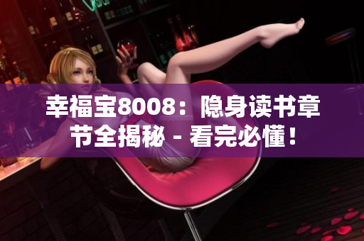 幸福寶8008：隱身讀書章節(jié)全揭秘 - 看完必懂！