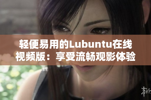 輕便易用的Lubuntu在線視頻版：享受流暢觀影體驗(yàn)