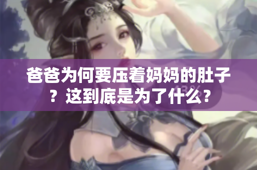 爸爸為何要壓著媽媽的肚子？這到底是為了什么？