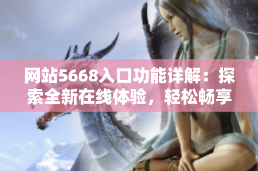 網(wǎng)站5668入口功能詳解：探索全新在線(xiàn)體驗(yàn)，輕松暢享專(zhuān)屬服務(wù)